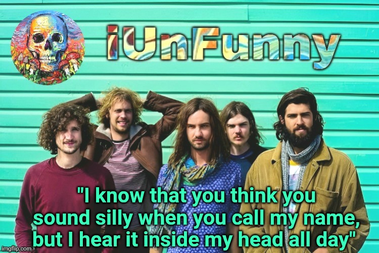 Tame Impala - Feels Like We Only Go Backwards | "I know that you think you sound silly when you call my name, but I hear it inside my head all day" | image tagged in iunfunny's tame impala template | made w/ Imgflip meme maker