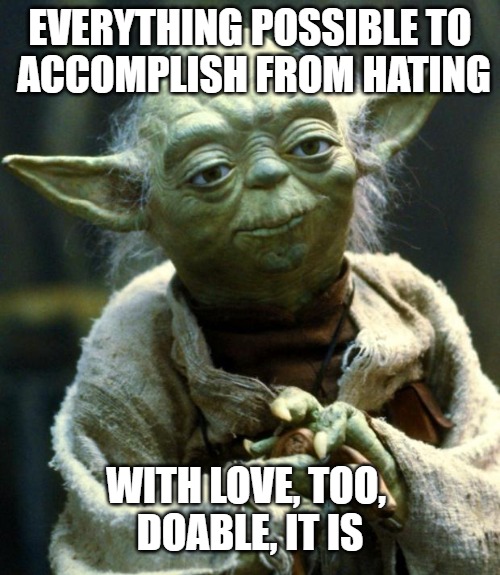 so it should be in a foxhole anyway | EVERYTHING POSSIBLE TO
 ACCOMPLISH FROM HATING; WITH LOVE, TOO, 
DOABLE, IT IS | image tagged in memes,star wars yoda,wisdom,hope,friday,______ | made w/ Imgflip meme maker