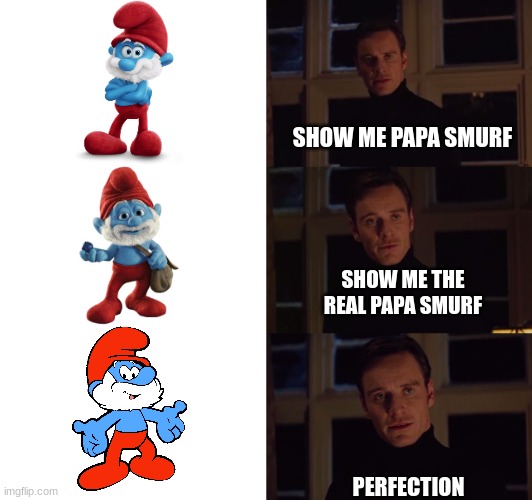 how is this so true | SHOW ME PAPA SMURF; SHOW ME THE REAL PAPA SMURF; PERFECTION | image tagged in perfection,so true,true,relatable,smurf,smurfs | made w/ Imgflip meme maker