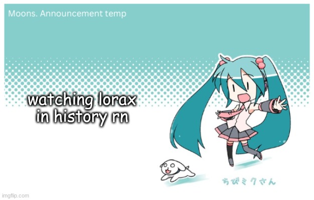 Moons. miku announcement temp | watching lorax in history rn | image tagged in moons miku announcement temp | made w/ Imgflip meme maker