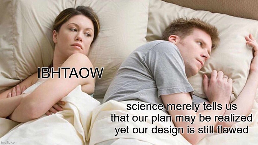 i know should go in science stream | IBHTAOW; science merely tells us that our plan may be realized yet our design is still flawed | image tagged in memes,i bet he's thinking about other women,science,listen,friday,______ | made w/ Imgflip meme maker