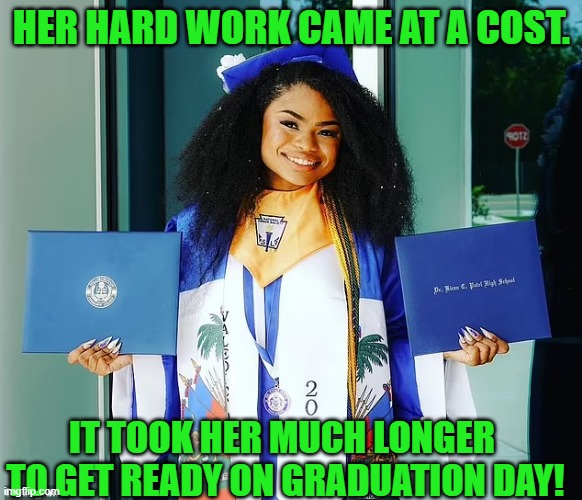 The cost of working hard in school | HER HARD WORK CAME AT A COST. IT TOOK HER MUCH LONGER 
TO GET READY ON GRADUATION DAY! | image tagged in jasmine mazard,graduation,national honor society,valedictorian,medal,sash | made w/ Imgflip meme maker