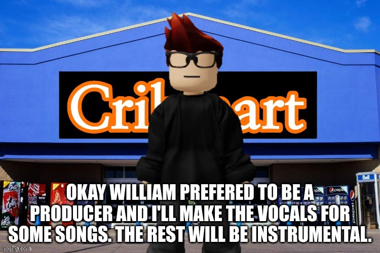 ''William prefered to not sing so i'll make the vocals'' MC said. | OKAY WILLIAM PREFERED TO BE A PRODUCER AND I'LL MAKE THE VOCALS FOR SOME SONGS. THE REST WILL BE INSTRUMENTAL. | image tagged in cribmart,mc,music,crxzyhxh | made w/ Imgflip meme maker