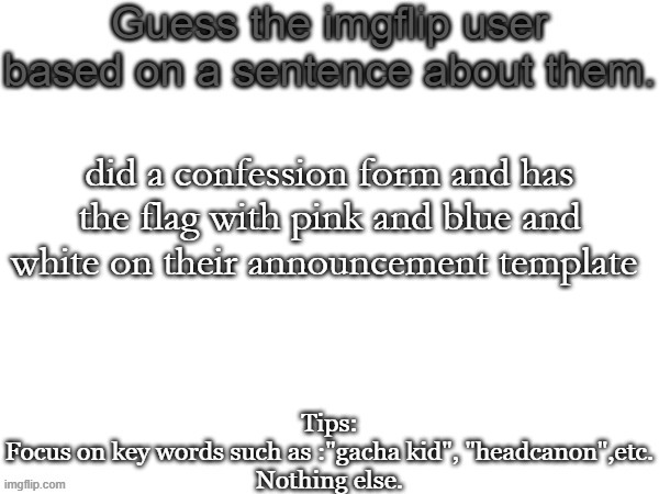 Guess the imgflip user based on a sentence about them | did a confession form and has the flag with pink and blue and white on their announcement template | image tagged in guess the imgflip user based on a sentence about them | made w/ Imgflip meme maker