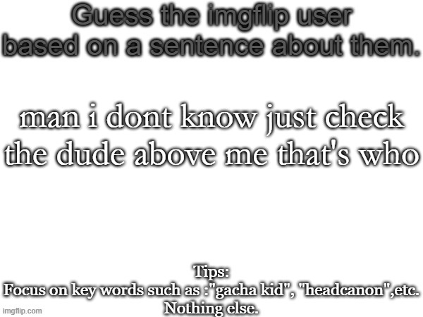 give me internet points | man i dont know just check the dude above me that's who | image tagged in guess the imgflip user based on a sentence about them | made w/ Imgflip meme maker