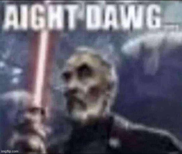 aight dawg | image tagged in aight dawg | made w/ Imgflip meme maker