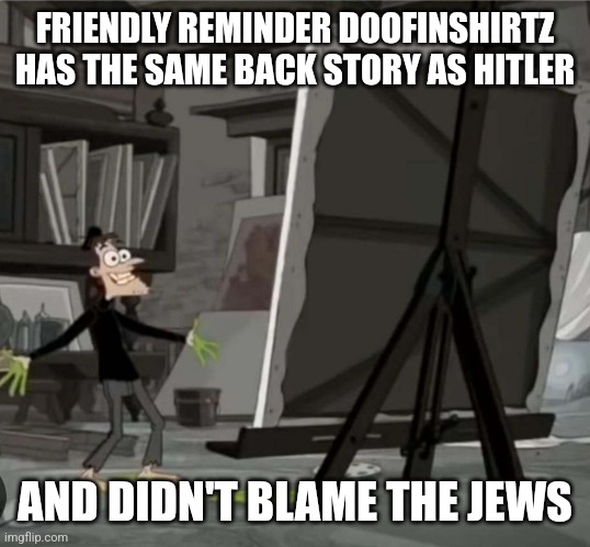 FRIENDLY REMINDER DOOFINSHIRTZ HAS THE SAME BACK STORY AS HITLER; AND DIDN'T BLAME THE JEWS | made w/ Imgflip meme maker