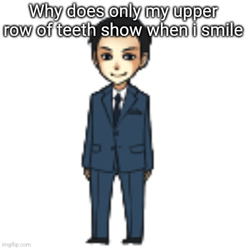 Moriarty but a shimeji | Why does only my upper row of teeth show when i smile | image tagged in moriarty but a shimeji | made w/ Imgflip meme maker