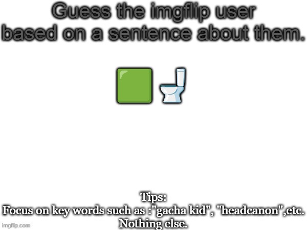 Guess the imgflip user based on a sentence about them | 🟩🚽 | image tagged in guess the imgflip user based on a sentence about them | made w/ Imgflip meme maker