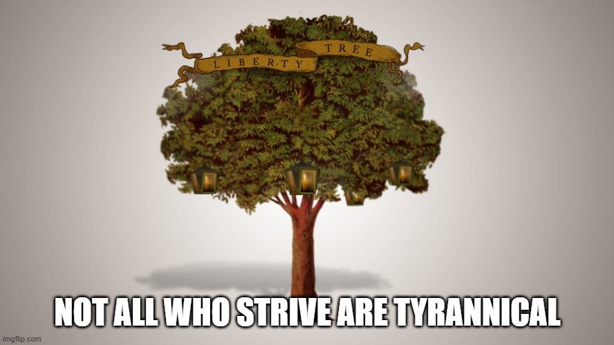 it's sarcasm, just read the template (by the looks of it someone who does not know the meaning of intellectually impassioned) | NOT ALL WHO STRIVE ARE TYRANNICAL | image tagged in tree of liberty,non-liberty,roast | made w/ Imgflip meme maker