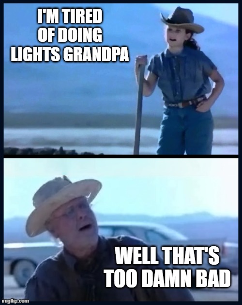 that's too damn bad | I'M TIRED OF DOING LIGHTS GRANDPA; WELL THAT'S TOO DAMN BAD | image tagged in that's too damn bad | made w/ Imgflip meme maker