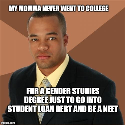 black conservative | MY MOMMA NEVER WENT TO COLLEGE; FOR A GENDER STUDIES DEGREE JUST TO GO INTO STUDENT LOAN DEBT AND BE A NEET | image tagged in successful black man | made w/ Imgflip meme maker