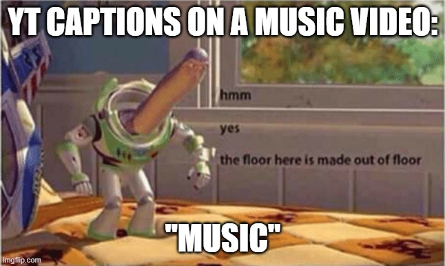 nooooo rlly? | YT CAPTIONS ON A MUSIC VIDEO:; "MUSIC" | image tagged in hmm yes the floor here is made out of floor | made w/ Imgflip meme maker