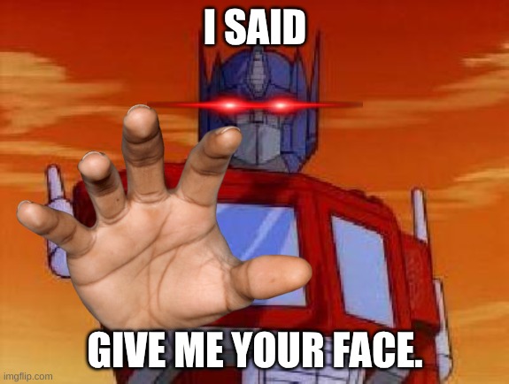 or else. | I SAID; GIVE ME YOUR FACE. | image tagged in optimus prime,or else | made w/ Imgflip meme maker