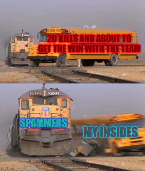 A train hitting a school bus | 20 KILLS AND ABOUT TO GET THE WIN WITH THE TEAM; SPAMMERS; MY INSIDES | image tagged in a train hitting a school bus,fortnite meme,loss,anger issues | made w/ Imgflip meme maker