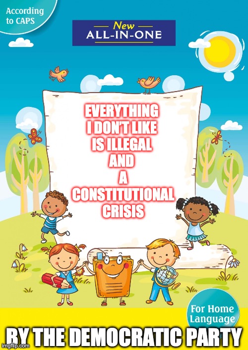 Sure is funny they can never cite a law that has been broken, isn’t it? | EVERYTHING 
I DON’T LIKE 
IS ILLEGAL 
AND 
A
CONSTITUTIONAL
CRISIS; BY THE DEMOCRATIC PARTY | image tagged in 2025,trump,doge,elon musk | made w/ Imgflip meme maker