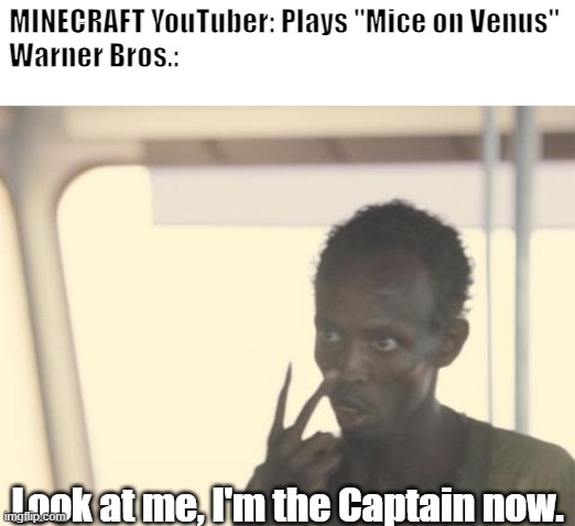 Warner Bros. Copyright Claims Minecraft Music | MINECRAFT YouTuber: Plays "Mice on Venus"
Warner Bros.:; Look at me, I'm the Captain now. | image tagged in memes,i'm the captain now,minecraft,warner bros,copyright | made w/ Imgflip meme maker