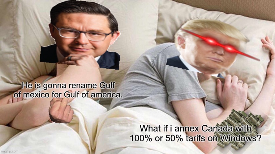 For real | He is gonna rename Gulf of mexico for Gulf of america. What if i annex Canada with 100% or 50% tarifs on Windows? | image tagged in memes,i bet he's thinking about other women | made w/ Imgflip meme maker