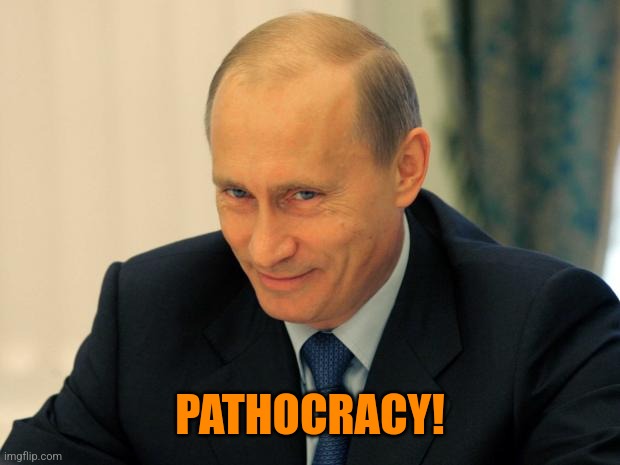 PATHOCRACY! | image tagged in vladimir putin smiling | made w/ Imgflip meme maker