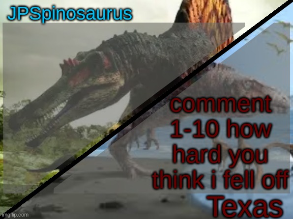 JPSpinosaurus x Texas shared template | comment 1-10 how hard you think i fell off | image tagged in jpspinosaurus x texas shared template | made w/ Imgflip meme maker