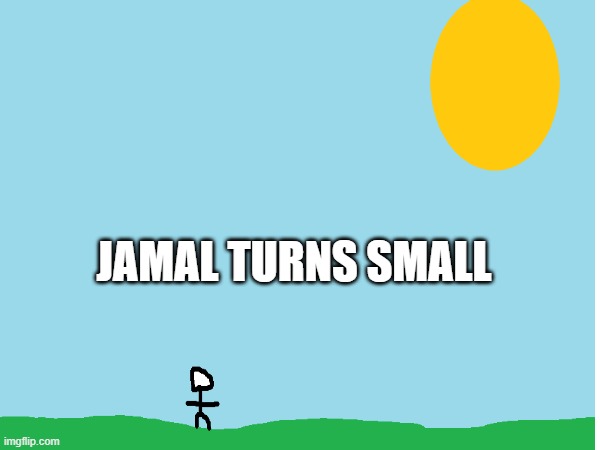 jamal is small | JAMAL TURNS SMALL | image tagged in jamal,small | made w/ Imgflip meme maker