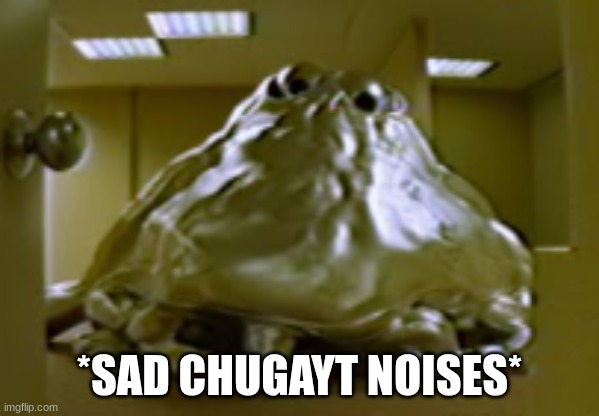 *SAD CHUGAYT NOISES* | made w/ Imgflip meme maker