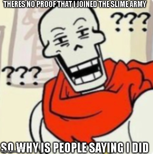 Papyrus wut | THERES NO PROOF THAT I JOINED THE SLIME ARMY; SO WHY IS PEOPLE SAYING I DID | image tagged in papyrus wut | made w/ Imgflip meme maker