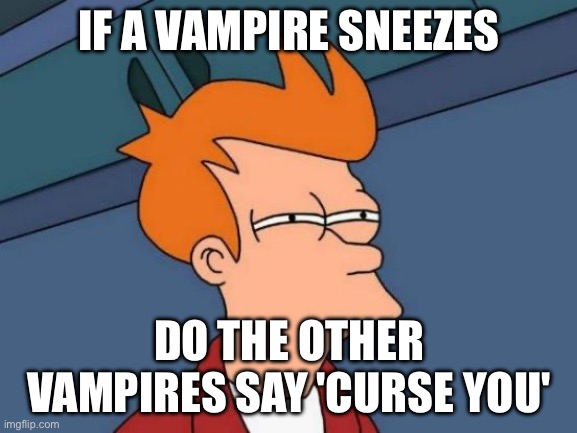 "bless you" *fucking dies* | IF A VAMPIRE SNEEZES; DO THE OTHER VAMPIRES SAY 'CURSE YOU' | image tagged in memes,futurama fry | made w/ Imgflip meme maker