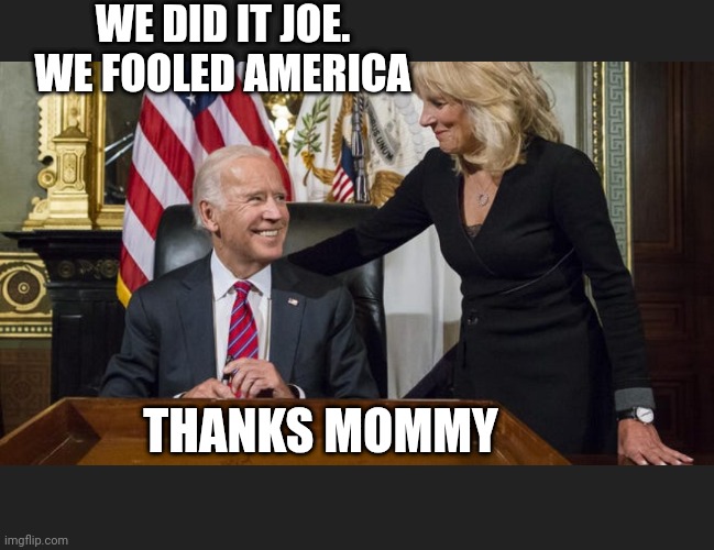 WE DID IT JOE.
WE FOOLED AMERICA THANKS MOMMY | made w/ Imgflip meme maker