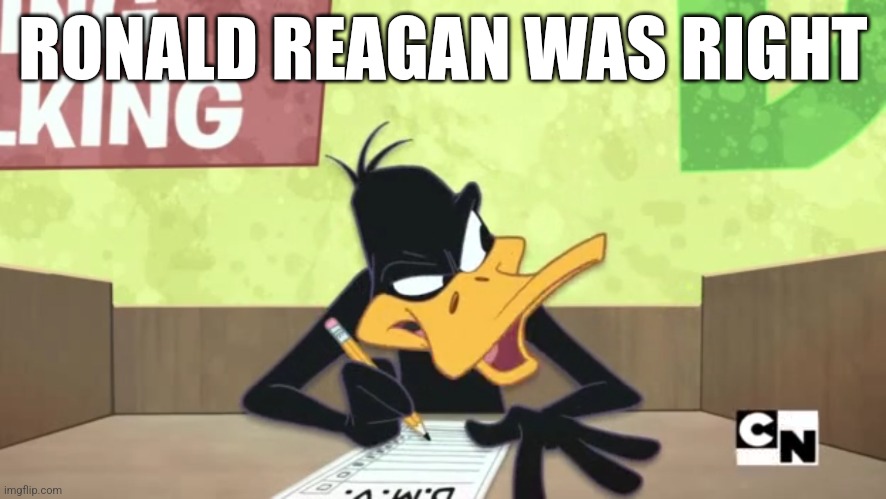 Right About What? | RONALD REAGAN WAS RIGHT | image tagged in the looney tunes show,looney tunes,daffy duck,ronald reagan,memes | made w/ Imgflip meme maker