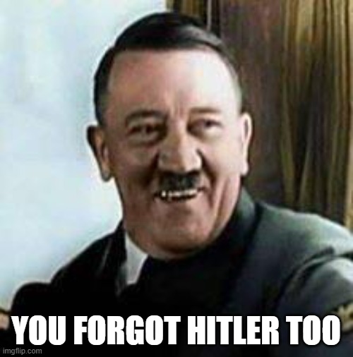 laughing hitler | YOU FORGOT HITLER TOO | image tagged in laughing hitler | made w/ Imgflip meme maker