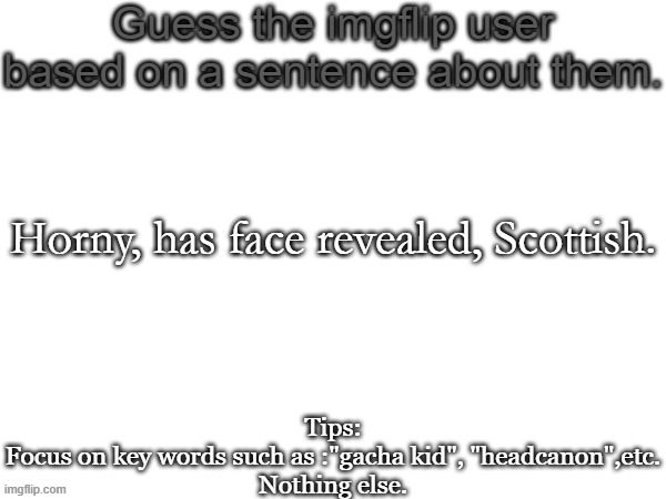 . | Horny, has face revealed, Scottish. | image tagged in guess the imgflip user based on a sentence about them | made w/ Imgflip meme maker