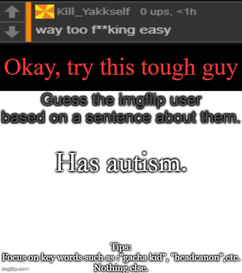 . | Okay, try this tough guy; Has autism. | image tagged in guess the imgflip user based on a sentence about them | made w/ Imgflip meme maker