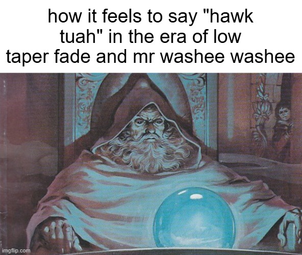 Pondering my Orb | how it feels to say "hawk tuah" in the era of low taper fade and mr washee washee | image tagged in pondering my orb | made w/ Imgflip meme maker