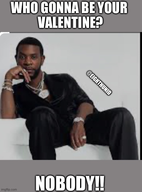 happy valentine’s day | WHO GONNA BE YOUR 
VALENTINE? @EIGHTHUNID; NOBODY!! | image tagged in happy valentine's day | made w/ Imgflip meme maker