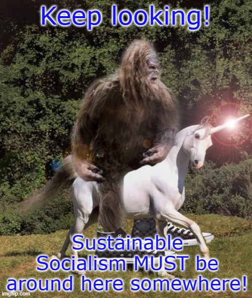 bigfoot unicorn | Keep looking! Sustainable Socialism MUST be around here somewhere! | image tagged in bigfoot unicorn | made w/ Imgflip meme maker