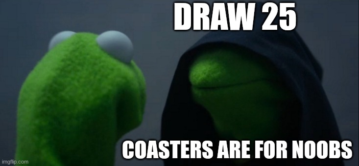 DRAW 25 COASTERS ARE FOR NOOBS | image tagged in memes,evil kermit | made w/ Imgflip meme maker