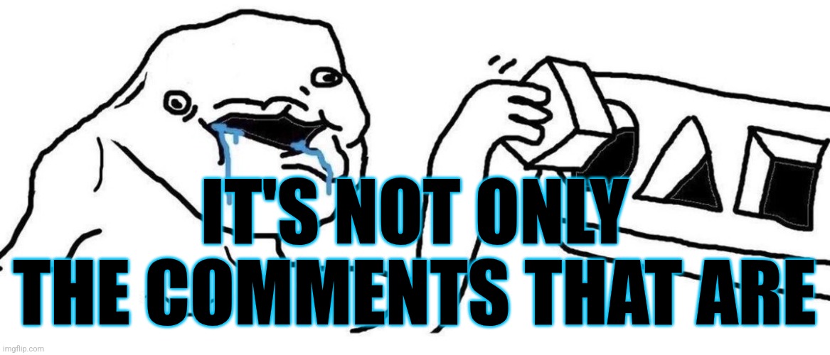 Brainlet blocks | IT'S NOT ONLY THE COMMENTS THAT ARE | image tagged in brainlet blocks | made w/ Imgflip meme maker