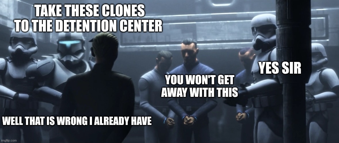 TAKE THESE CLONES TO THE DETENTION CENTER; YES SIR; YOU WON'T GET AWAY WITH THIS; WELL THAT IS WRONG I ALREADY HAVE | made w/ Imgflip meme maker