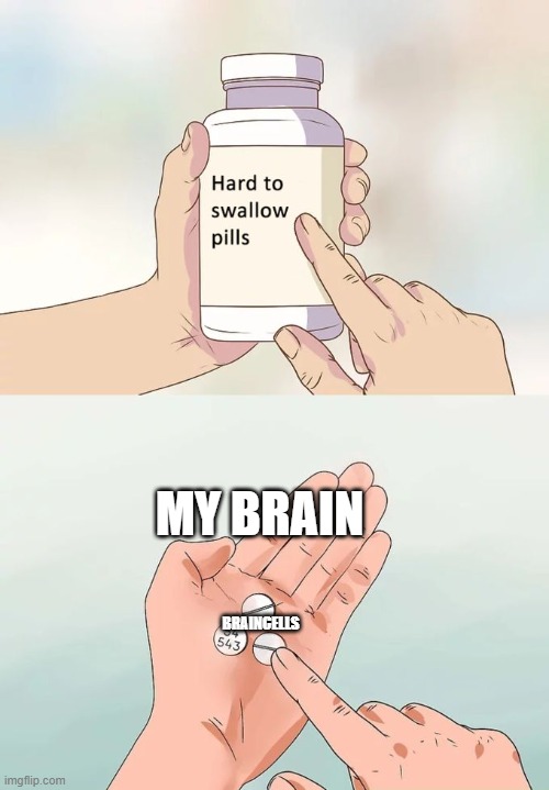 It's hard to gather braincells. | MY BRAIN; BRAINCELLS | image tagged in memes,hard to swallow pills | made w/ Imgflip meme maker