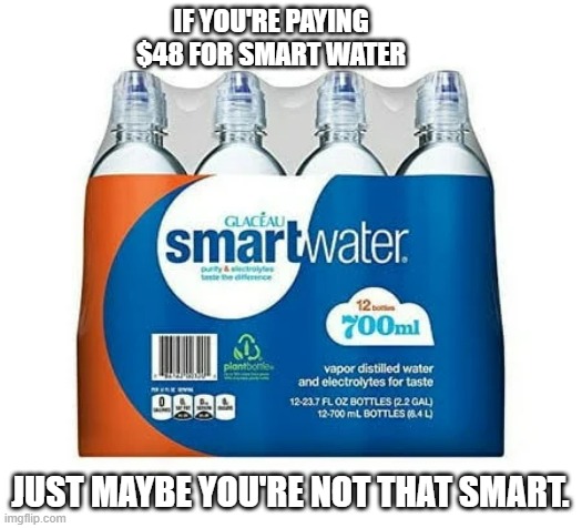 memes by Brad - If you're paying $48 for Smart Water maybe you're not that smart | IF YOU'RE PAYING $48 FOR SMART WATER; JUST MAYBE YOU'RE NOT THAT SMART. | image tagged in fun,funny,intelligence,stupid people,humor,play on words | made w/ Imgflip meme maker