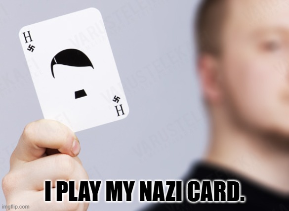 When liberials are despite and losing. | I PLAY MY NAZI CARD. | image tagged in play the nazi card | made w/ Imgflip meme maker