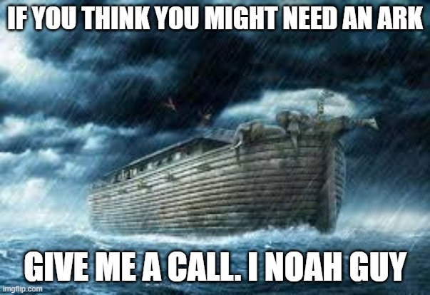 memes by Brad - If you need an ark, call me. I NOAH guy.  - humor - | IF YOU THINK YOU MIGHT NEED AN ARK; GIVE ME A CALL. I NOAH GUY | image tagged in funny,fun,play on words,puns,humor,noah's ark | made w/ Imgflip meme maker