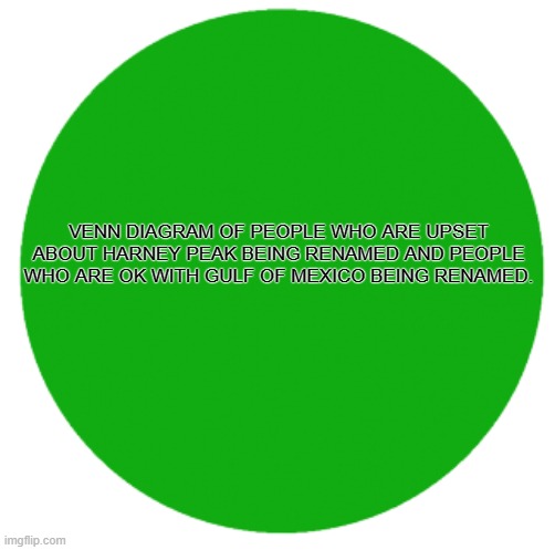 Harney Peak | VENN DIAGRAM OF PEOPLE WHO ARE UPSET ABOUT HARNEY PEAK BEING RENAMED AND PEOPLE WHO ARE OK WITH GULF OF MEXICO BEING RENAMED. | image tagged in green circle | made w/ Imgflip meme maker