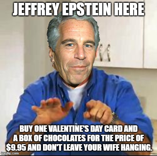 Billy Mays | JEFFREY EPSTEIN HERE; BUY ONE VALENTINE'S DAY CARD AND A BOX OF CHOCOLATES FOR THE PRICE OF  $9.95 AND DON'T LEAVE YOUR WIFE HANGING. | image tagged in billy mays,jeffrey epstein,wife,valentine's day,lol | made w/ Imgflip meme maker