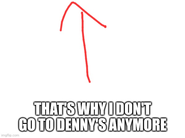 THAT'S WHY I DON'T GO TO DENNY'S ANYMORE | made w/ Imgflip meme maker