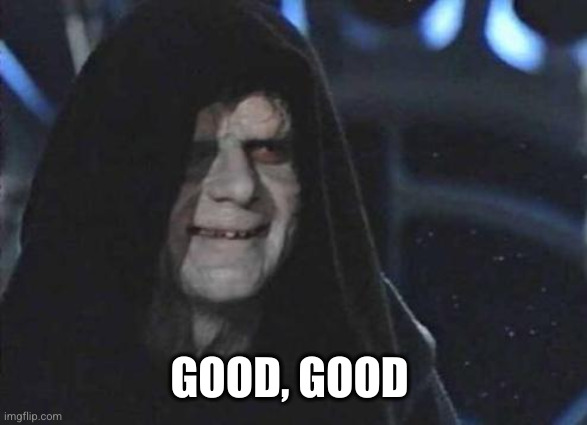 Emperor Palpatine  | GOOD, GOOD | image tagged in emperor palpatine | made w/ Imgflip meme maker