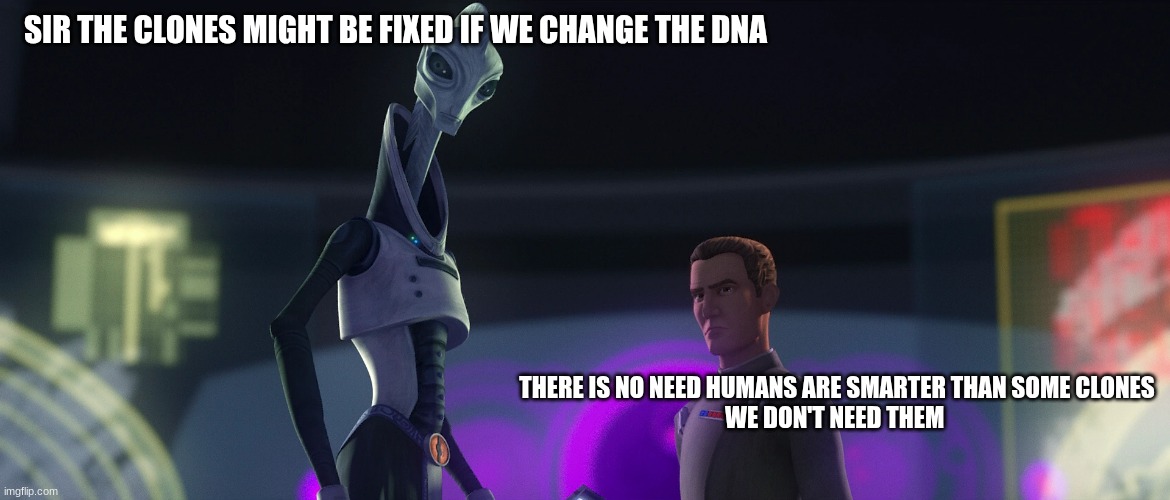 admiral rampart | SIR THE CLONES MIGHT BE FIXED IF WE CHANGE THE DNA; THERE IS NO NEED HUMANS ARE SMARTER THAN SOME CLONES
WE DON'T NEED THEM | image tagged in admiral rampart | made w/ Imgflip meme maker