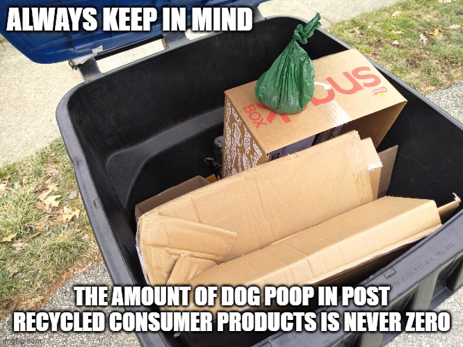 Recycle | ALWAYS KEEP IN MIND; THE AMOUNT OF DOG POOP IN POST RECYCLED CONSUMER PRODUCTS IS NEVER ZERO | image tagged in global warming | made w/ Imgflip meme maker