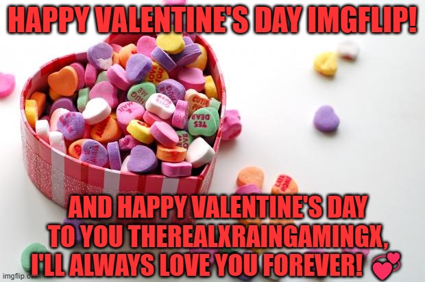 <333 | HAPPY VALENTINE'S DAY IMGFLIP! AND HAPPY VALENTINE'S DAY TO YOU THEREALXRAINGAMINGX, I'LL ALWAYS LOVE YOU FOREVER! 💞 | image tagged in valentine's day,v day,love,february 14 | made w/ Imgflip meme maker